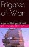 [War at Sea 04] • Frigates of War · A John Phillips Novel